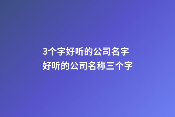 3个字好听的公司名字 好听的公司名称三个字-第1张-公司起名-玄机派